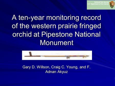 A ten-year monitoring record of the western prairie fringed orchid at Pipestone National Monument Gary D. Willson, Craig C. Young, and F. Adnan Akyuz.
