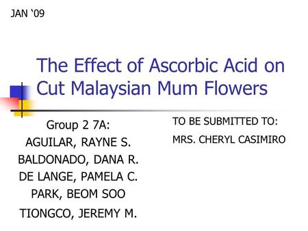 The Effect of Ascorbic Acid on Cut Malaysian Mum Flowers Group 2 7A: AGUILAR, RAYNE S. BALDONADO, DANA R. DE LANGE, PAMELA C. PARK, BEOM SOO TIONGCO, JEREMY.