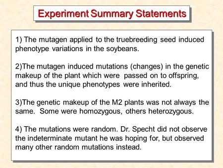 Experiment Summary Statements 1) The mutagen applied to the truebreeding seed induced phenotype variations in the soybeans. 2)The mutagen induced mutations.