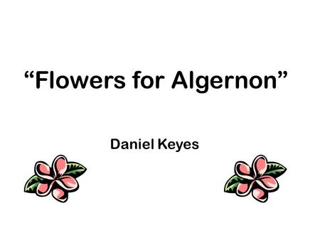 Flowers for Algernon Daniel Keyes Date: October 7 th, 2010 Standards: 1.1 Reading Critically in All Content Areas 1.5 Quality of Writing Objectives: