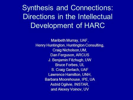 Synthesis and Connections: Directions in the Intellectual Development of HARC Maribeth Murray, UAF, Henry Huntington, Huntington Consulting, Craig Nicholson,UM,