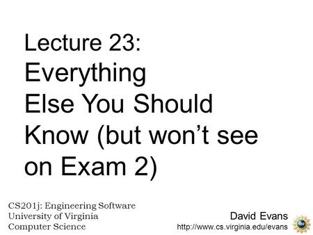 Lecture 23: Everything Else You Should Know (but won’t see on Exam 2)