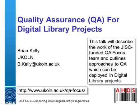 1 QA Focus – Supporting JISC's Digital Library Programmes Quality Assurance (QA) For Digital Library Projects Brian Kelly UKOLN
