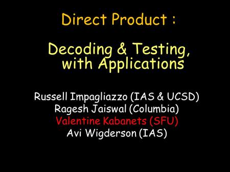 Direct Product : Decoding & Testing, with Applications Russell Impagliazzo (IAS & UCSD) Ragesh Jaiswal (Columbia) Valentine Kabanets (SFU) Avi Wigderson.