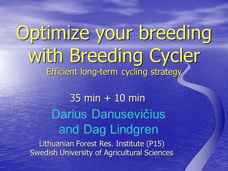 Darius Danusevičius and Dag Lindgren Optimize your breeding with Breeding Cycler Efficient long-term cycling strategy 35 min + 10 min Lithuanian Forest.