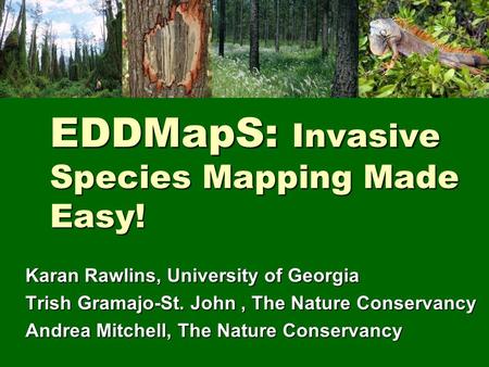 EDDMapS: Invasive Species Mapping Made Easy! Karan Rawlins, University of Georgia Trish Gramajo-St. John, The Nature Conservancy Andrea Mitchell, The Nature.