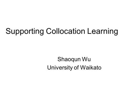 Supporting Collocation Learning Shaoqun Wu University of Waikato.