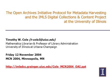 The Open Archives Initiative Protocol for Metadata Harvesting and the IMLS Digital Collections & Content Project at the University of Illinois Timothy.