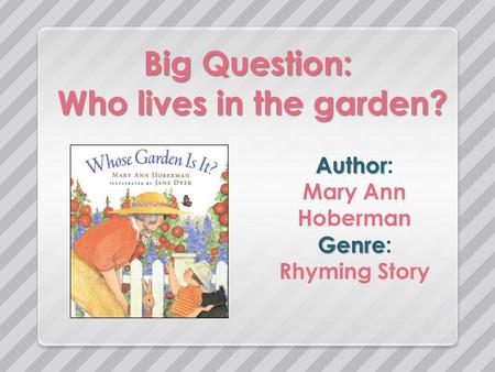 Big Question: Who lives in the garden? Author Author: Mary Ann Hoberman Genre Genre: Rhyming Story.