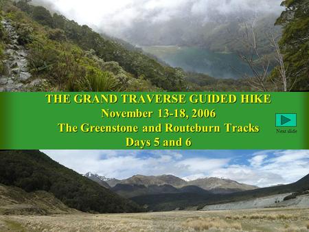 THE GRAND TRAVERSE GUIDED HIKE November 13-18, 2006 The Greenstone and Routeburn Tracks Days 5 and 6 Next slide.