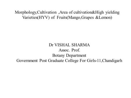 Morphology,Cultivation,Area of cultivation&High yielding Varieties(HYV) of Fruits(Mango,Grapes &Lemon) Dr VISHAL SHARMA Assoc. Prof. Botany Department.