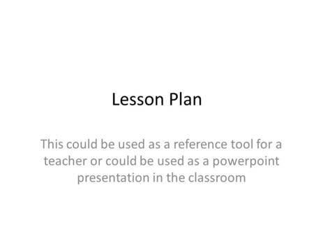 Lesson Plan This could be used as a reference tool for a teacher or could be used as a powerpoint presentation in the classroom.