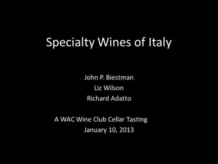 Specialty Wines of Italy John P. Biestman Liz Wilson Richard Adatto A WAC Wine Club Cellar Tasting January 10, 2013.
