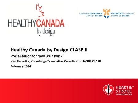Healthy Canada by Design CLASP II Presentation for New Brunswick Kim Perrotta, Knowledge Translation Coordinator, HCBD CLASP February 2014.