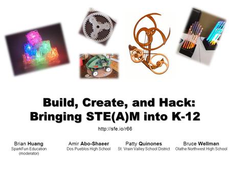Build, Create, and Hack: Bringing STE(A)M into K-12 Amir Abo-Shaeer Dos Pueblos High School Patty Quinones St. Vrain Valley School District Bruce Wellman.