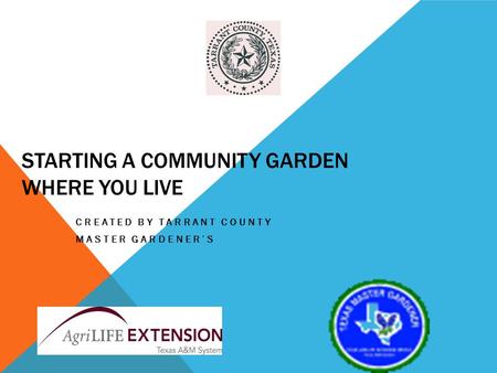 STARTING A COMMUNITY GARDEN WHERE YOU LIVE CREATED BY TARRANT COUNTY MASTER GARDENERS.