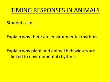 TIMING RESPONSES IN ANIMALS Students can…. Explain why there are environmental rhythms Explain why plant and animal behaviours are linked to environmental.