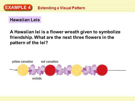 EXAMPLE 4 Extending a Visual Pattern Hawaiian Leis A Hawaiian lei is a flower wreath given to symbolize friendship. What are the next three flowers in.