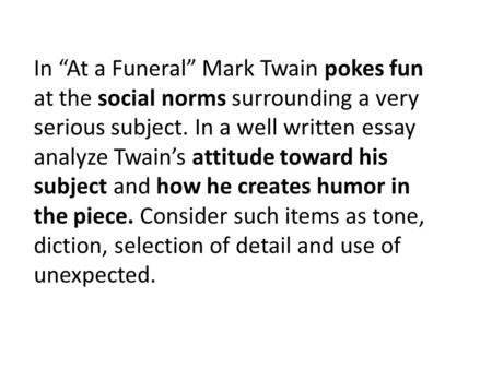 In “At a Funeral” Mark Twain pokes fun at the social norms surrounding a very serious subject. In a well written essay analyze Twain’s attitude toward.
