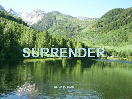 SURRENDER CLICK TO START. Stay calm and happy by accepting and enjoying what is happening, where you are, how you are, what you are doing now… Observe,