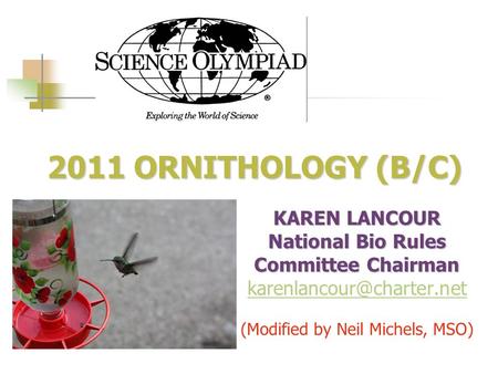 2011 ORNITHOLOGY (B/C) 2011 ORNITHOLOGY (B/C) KAREN LANCOUR National Bio Rules Committee Chairman (Modified by Neil Michels, MSO)