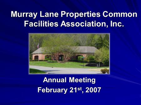 Murray Lane Properties Common Facilities Association, Inc. Annual Meeting February 21 st, 2007.