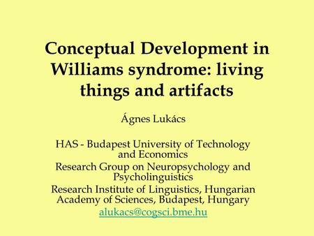 Conceptual Development in Williams syndrome: living things and artifacts Ágnes Lukács HAS - Budapest University of Technology and Economics Research Group.