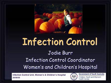 Infection Control Jodie Burr Infection Control Coordinator Womens and Childrens Hospital.