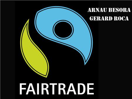 Arnau Besora Gerard Roca. Fair Trade Fair Trade is an organized social movement and market-based approach that aims to help producers in developing countries.