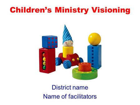 Childrens Ministry Visioning District name Name of facilitators.