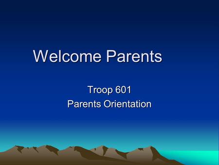 Welcome Parents Troop 601 Parents Orientation. Why are we here? Introduce new parents to Boy Scouting. Re-familiarize existing parents with the process.