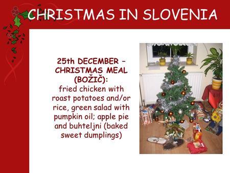 CHRISTMAS IN SLOVENIA 25th DECEMBER – CHRISTMAS MEAL (BOŽIČ): fried chicken with roast potatoes and/or rice, green salad with pumpkin oil; apple pie and.