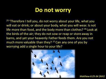 Do not worry 25 Therefore I tell you, do not worry about your life, what you will eat or drink; or about your body, what you will wear. Is not life more.