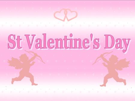 To: Form. School. From:. St Valentine's Day It is a very sentimental unofficial holiday, which is celebrated on the 14th February by those who believe.