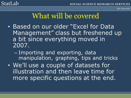 What will be covered Based on our older Excel for Data Management class but freshened up a bit since everything moved in 2007. – Importing and exporting,
