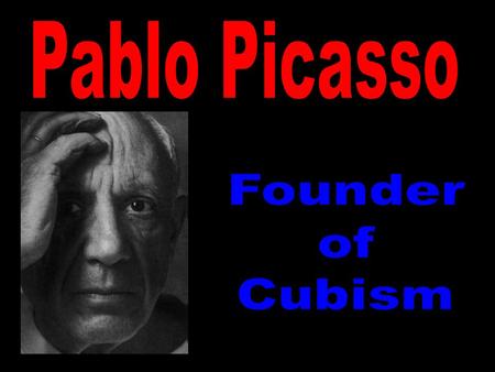 Pablo Picasso Founder of Cubism.