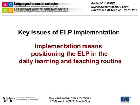 Key issues of ELP implementation ECML seminar 29-31 March 07 rs 1 Key issues of ELP implementation Implementation means positioning the ELP in the daily.