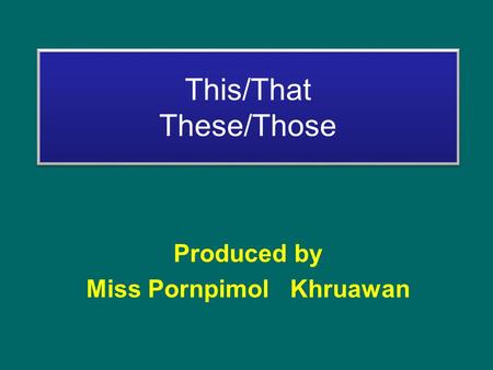 This/That These/Those Produced by Miss Pornpimol Khruawan.