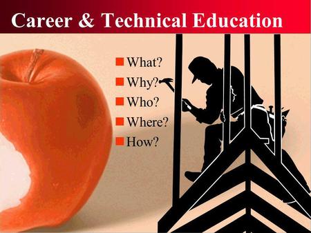 Career & Technical Education What? Why? Who? Where? How?