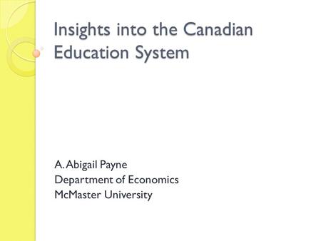 Insights into the Canadian Education System A. Abigail Payne Department of Economics McMaster University.