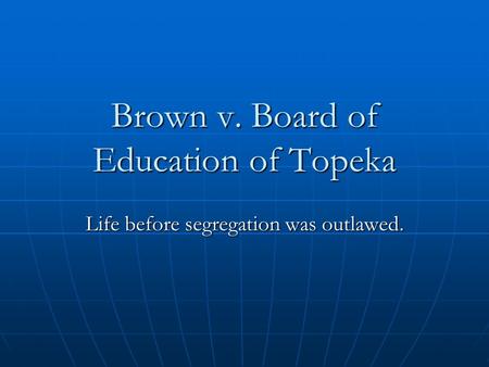 Brown v. Board of Education of Topeka Life before segregation was outlawed.