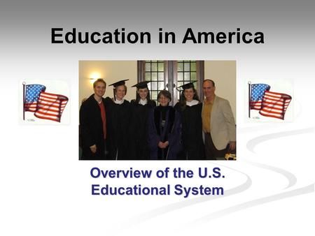 Education in America Overview of the U.S. Educational System.