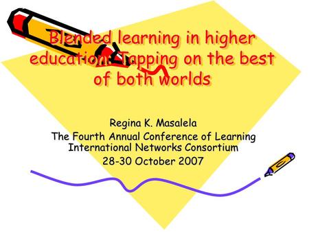 Blended learning in higher education: Tapping on the best of both worlds Regina K. Masalela The Fourth Annual Conference of Learning International Networks.