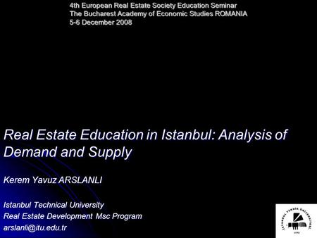 4th European Real Estate Society Education Seminar The Bucharest Academy of Economic Studies ROMANIA 5-6 December 2008 Real Estate Education in Istanbul: