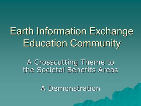Earth Information Exchange Education Community A Crosscutting Theme to the Societal Benefits Areas A Demonstration.