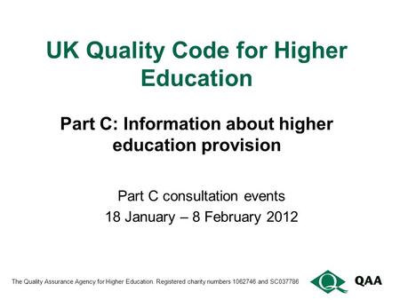 UK Quality Code for Higher Education Part C: Information about higher education provision Part C consultation events 18 January – 8 February 2012 The Quality.