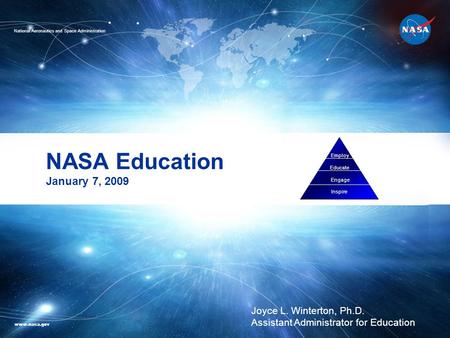 NASA Education January 7, 2009 Employ Educate Engage Inspire Joyce L. Winterton, Ph.D. Assistant Administrator for Education National Aeronautics and Space.