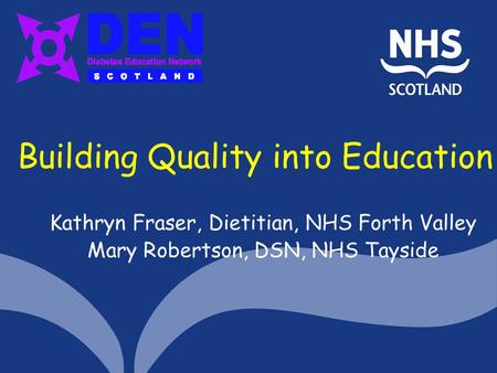 Building Quality into Education Kathryn Fraser, Dietitian, NHS Forth Valley Mary Robertson, DSN, NHS Tayside.