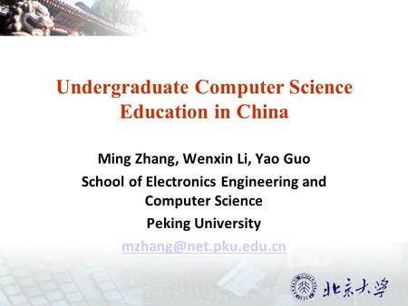 Undergraduate Computer Science Education in China Ming Zhang, Wenxin Li, Yao Guo School of Electronics Engineering and Computer Science Peking University.