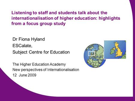 Listening to staff and students talk about the internationalisation of higher education: highlights from a focus group study Dr Fiona Hyland ESCalate,